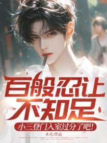 百般忍让不知足，小三登门入室过分了吧！