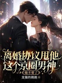 离婚协议甩他，这个京圈男神她不要了