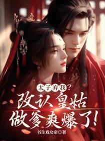 太子弃我？改认皇姑做爹爽爆了！