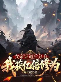 女帝证道后分手，我获亿倍修为