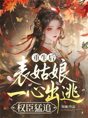 重生后，表姑娘一心出逃，权臣猛追