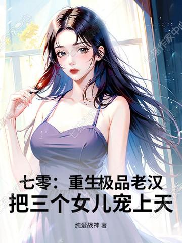 七零：重生极品老汉，把三个女儿宠上天