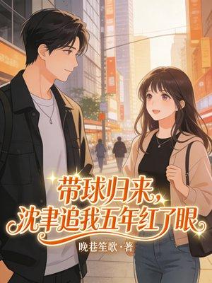 带球归来，禁欲沈司长对我俯首称臣