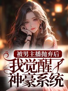 被男主播抛弃后，我觉醒了神豪系统