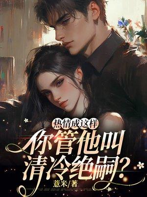 热情成这样，你管他叫清冷绝嗣？