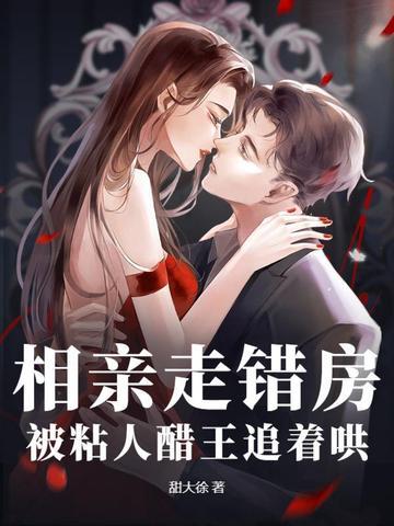 相亲走错房，被粘人醋王追着哄