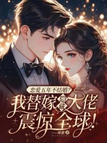 恋爱五年不结婚？我替嫁隐藏大佬震惊全球！