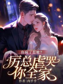 你疯了惹她？厉总虐哭你全家