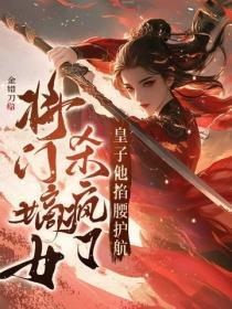 将门嫡女杀疯了，皇子他掐腰护航