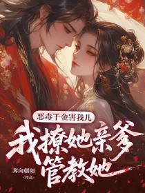 恶毒千金害我儿，我撩她亲爹管教她