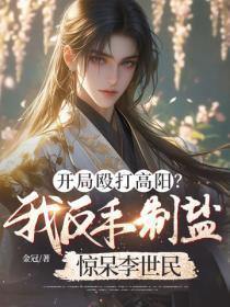 开局殴打高阳？我反手制盐惊呆李世民