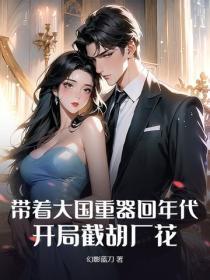 带着大国重器回年代，开局截胡厂花