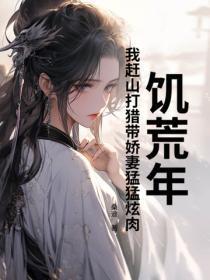 饥荒年，我赶山打猎带娇妻勐勐炫肉