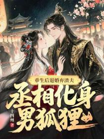 重生后退婚弃渣夫，丞相化身男狐狸