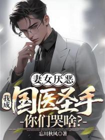 妻女厌恶，我成国医圣手你们哭啥？