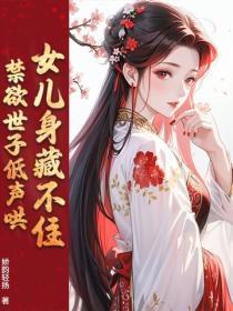 女儿身藏不住，禁欲世子低声哄