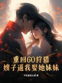 重回60狩猎，嫂子逼我娶她妹妹