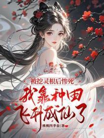 被挖灵根后惨死，我靠种田飞升成仙了