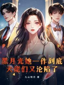 黑月光她一作到底，大佬们又沦陷了